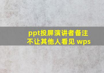 ppt投屏演讲者备注不让其他人看见 wps